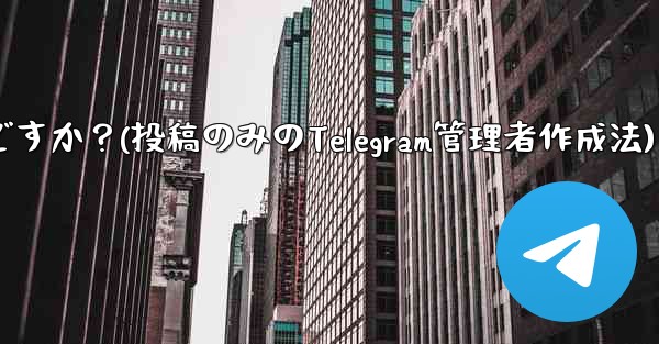 「投稿のみ」の Telegram 管理者を作成するにはどうすればよいですか？(投稿のみのTelegram管理者作成法)