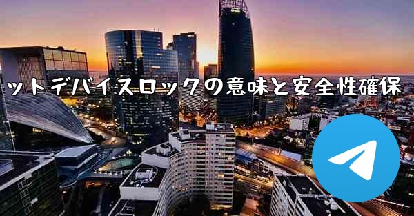 Telegram のシークレット チャットの「デバイス ロック」とは何を意味しますか？その安全性をどうやって確保するのか？、Telegram秘密チャットデバイスロックの意味と安全性確保