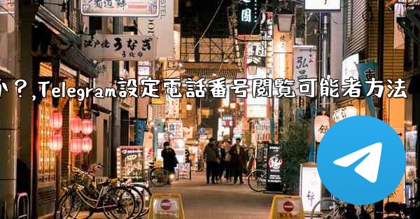 Telegram で私の電話番号を閲覧できる人を設定するにはどうすればよいですか？,Telegram設定電話番号閲覧可能者方法