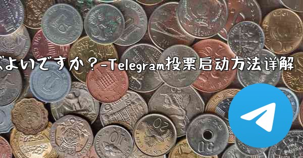 Telegram の投票を開始するにはどうすればよいですか？-Telegram投票启动方法详解