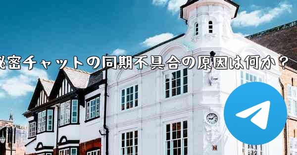 Telegram の秘密チャットがデバイス間で同期しないのはなぜですか？-Telegram秘密チャットの同期不具合の原因は何か？