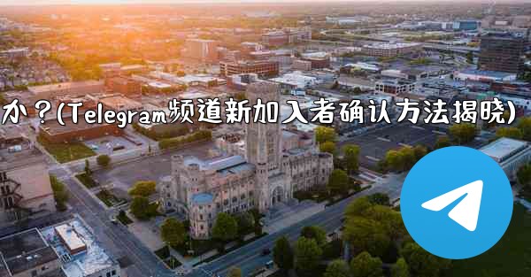 Telegram チャンネルの最近の加入者を確認するにはどうすればよいですか？(Telegram频道新加入者确认方法揭晓)