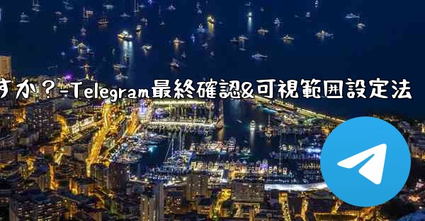 Telegram で最終確認およびオンラインの可視範囲を設定するにはどうすればよいですか？-Telegram最終確認&可視範囲設定法