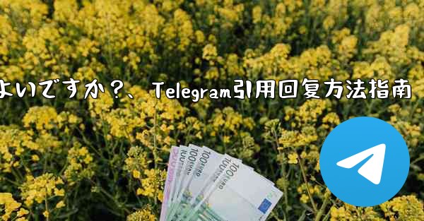 Telegram メッセージを引用して返信するにはどうすればよいですか？、Telegram引用回复方法指南