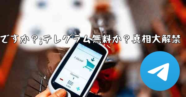 テレグラムは無料ですか?;テレグラム無料か?真相大解禁