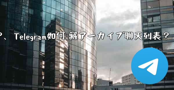 Telegram で「アーカイブ」チャット リストを非表示にする方法は?、Telegram如何隐藏アーカイブ聊天列表?