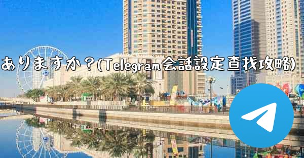 Telegram の会話 (チャット) 設定はどこにありますか？(Telegram会話設定查找攻略)