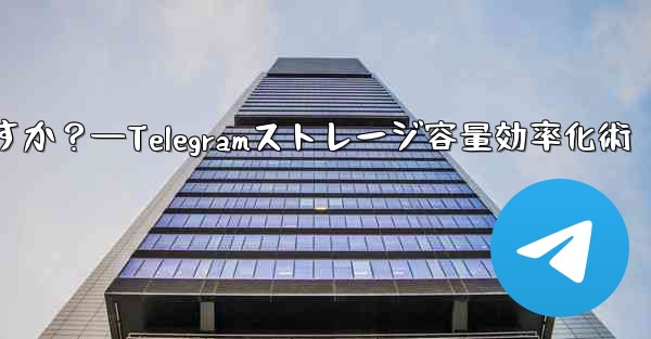 Telegram のストレージ容量を管理するにはどうすればよいですか？—Telegramストレージ容量効率化術