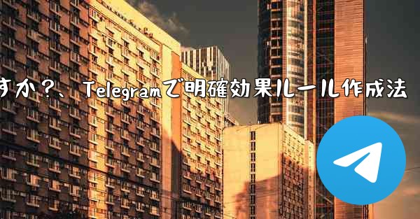 Telegram で明確で効果的なグループ ルールを作成するにはどうすればよいですか？、Telegramで明確効果ルール作成法
