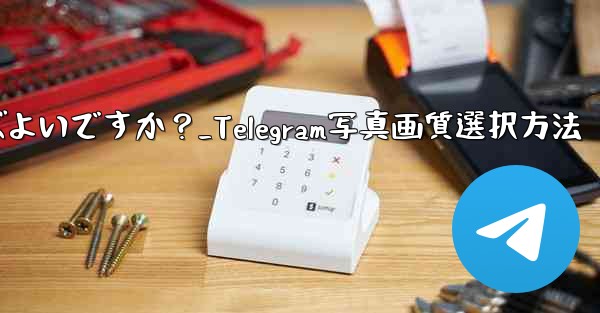Telegram で写真を送信する際の画質を選択するにはどうすればよいですか？_Telegram写真画質選択方法