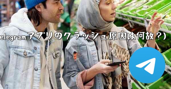 Telegram アプリが頻繁にクラッシュするのはなぜですか？(Telegramアプリのクラッシュ原因は何故？)