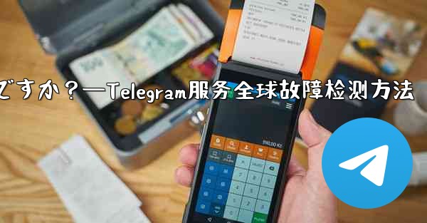 Telegram サービス自体にグローバルな障害があるかどうかを確認するにはどうすればよいですか?—Telegram服务全球故障检测方法