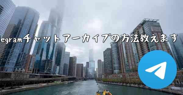 Telegram でチャットをアーカイブするにはどうすればよいですか？—Telegramチャットアーカイブの方法教えます