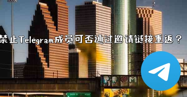 禁止された Telegram メンバーは、招待リンクを通じて再度参加できますか?、禁止Telegram成员可否通过邀请链接重返?