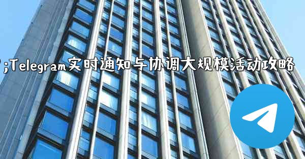 大規模イベントでのリアルタイムの通知と調整に Telegram を使用するにはどうすればよいですか?;Telegram实时通知与协调大规模活动攻略