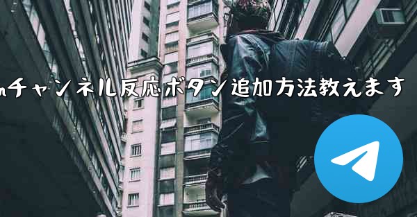 Telegramチャンネルメッセージに反応ボタンを追加するにはどうすればよいですか？,Telegramチャンネル反応ボタン追加方法教えます