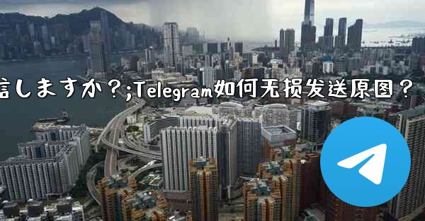 Telegram はどのようにして元の画像を圧縮せずに送信しますか？;Telegram如何无损发送原图？