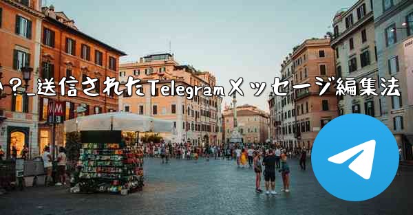 送信された Telegram メッセージを編集するにはどうすればよいですか？_送信されたTelegramメッセージ編集法