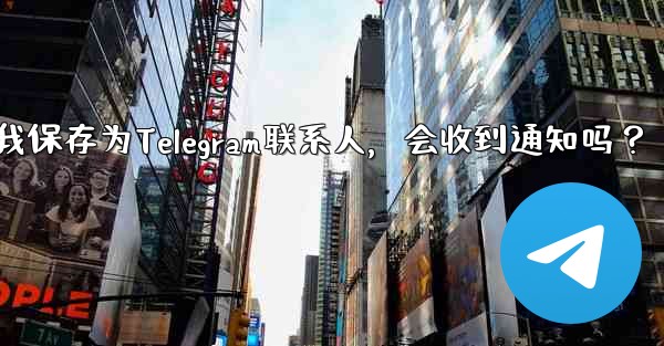 誰かが私を Telegram の連絡先として保存した場合、通知を受け取りますか？-谁把我保存为Telegram联系人，会收到通知吗？