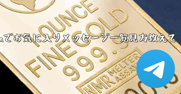 Telegram でお気に入りのメッセージをすべて表示するにはどうすればよいですか？、Telegramでお気に入りメッセージ一覧見方教えて