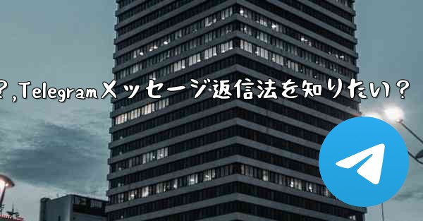特定の Telegram メッセージに返信するにはどうすればよいですか?,Telegramメッセージ返信法を知りたい?