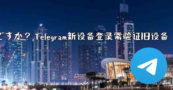 Telegram では、新しいデバイスからログインするときに古いデバイスの検証が必要ですか？,Telegram新设备登录需验证旧设备