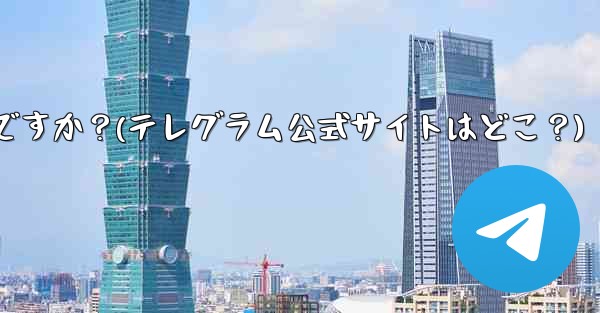 テレグラムの公式サイトは何ですか?(テレグラム公式サイトはどこ?)