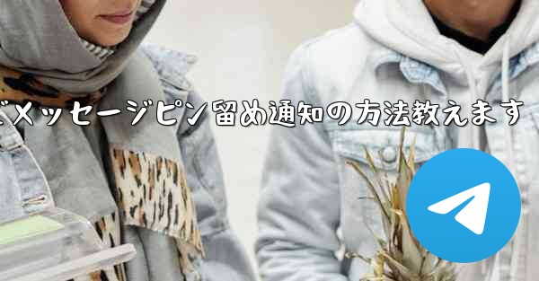 Telegram にメッセージをピン留めしてメンバー全員に通知するにはどうすればよいですか？-Telegramでメッセージピン留め通知の方法教えます
