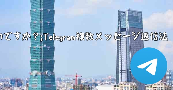 Telegram で複数のメッセージに返信するにはどうすればよいですか？;Telegram複数メッセージ返信法