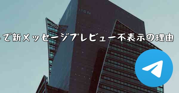 Telegram メッセージ リストに新しいメッセージのプレビューが表示されないのはなぜですか？,Telegramメッセージリストで新メッセージプレビュー不表示の理由