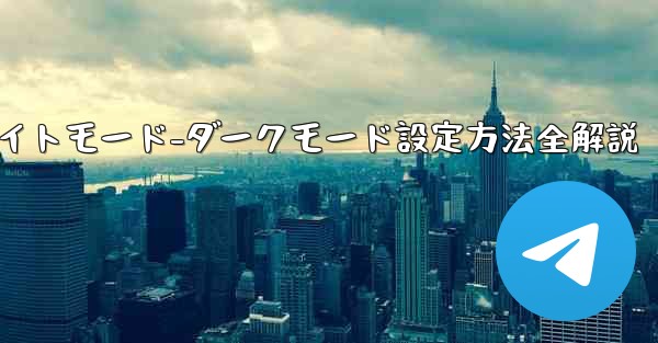 Telegramのナイトモード-ダークモードをオンにする方法は？、Telegramナイトモード-ダークモード設定方法全解説