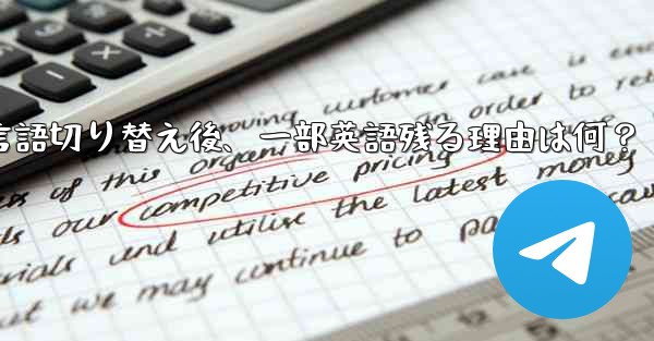 Telegram で言語を切り替えた後もコンテンツの一部が英語のままなのはなぜですか？-Telegram言語切り替え後、一部英語残る理由は何？