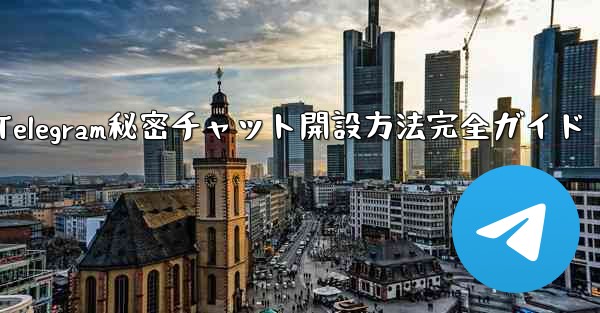 Telegramのシークレットチャットを開くにはどうすればよいですか?;Telegram秘密チャット開設方法完全ガイド