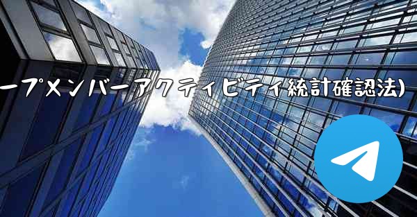 Telegram グループのメンバーのアクティビティ統計を確認するにはどうすればよいですか？(Telegramグループメンバーアクティビティ統計確認法)