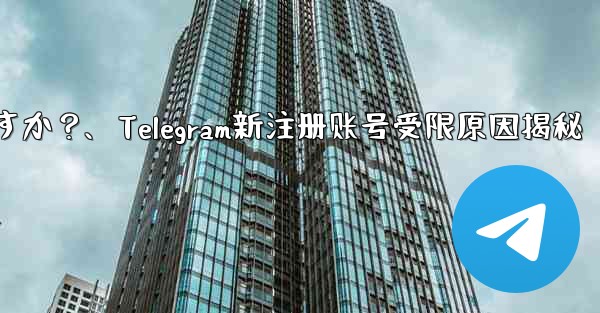 Telegram に初めて登録したときに、アカウントが制限されているというメッセージが表示されるのはなぜですか？、Telegram新注册账号受限原因揭秘