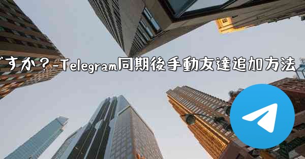 Telegram が連絡先の同期をスキップした後に手動で友達を追加するにはどうすればよいですか？-Telegram同期後手動友達追加方法