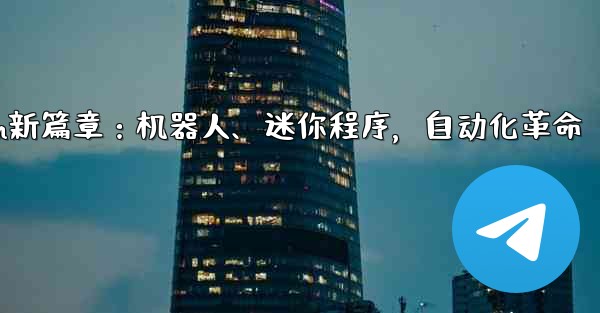 Telegram-パート 9- ロボット、ミニ プログラム、自動化,Telegram新篇章：机器人、迷你程序，自动化革命