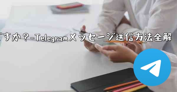 Telegramメッセージを送信するにはどうすればよいですか?-Telegramメッセージ送信方法全解