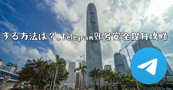 Telegram アカウントをより安全にする方法は?_Telegram账号安全提升攻略