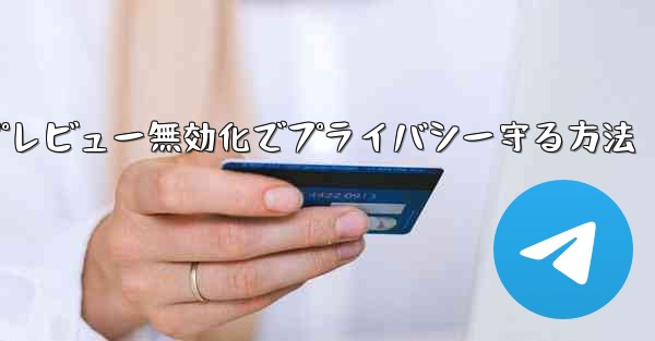 Telegram でメッセージのプレビューをオフにする方法 (プライバシー漏洩を防ぐため)？_Telegramメッセージプレビュー無効化でプライバシー守る方法