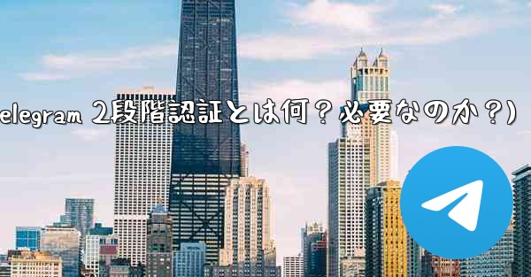 Telegram には 2 段階認証が必要ですか？それは何をするのですか？(Telegram 2段階認証とは何？必要なのか？)