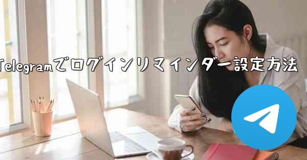 Telegram でログインリマインダーを設定するにはどうすればよいですか？;Telegramでログインリマインダー設定方法