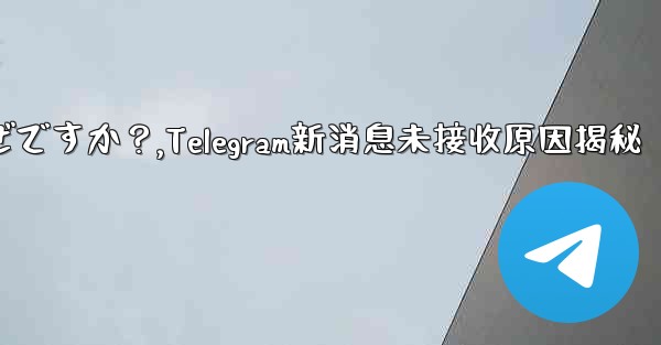 Telegram の新しいメッセージ通知を受け取らないのはなぜですか？,Telegram新消息未接收原因揭秘