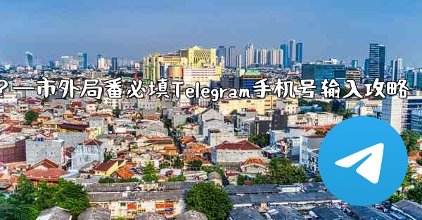 Telegram に携帯電話番号を入力するときに市外局番を追加する必要がありますか？—市外局番必填Telegram手机号输入攻略