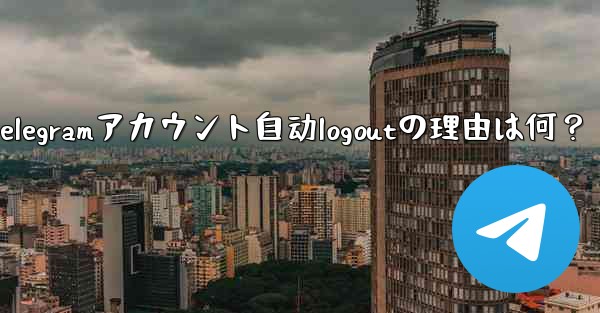 Telegramアカウント自动logoutの理由は何?