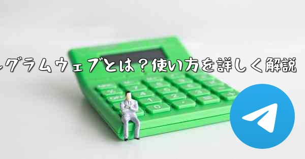 テレグラムウェブとは?使い方を詳しく解説