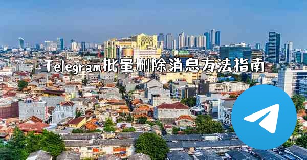Telegram批量删除消息方法指南