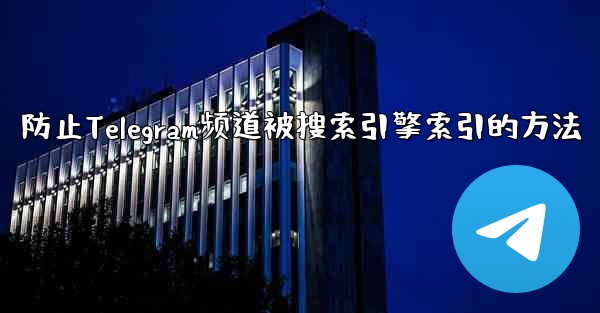 防止Telegram频道被搜索引擎索引的方法