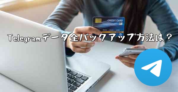 Telegramデータ全バックアップ方法は?