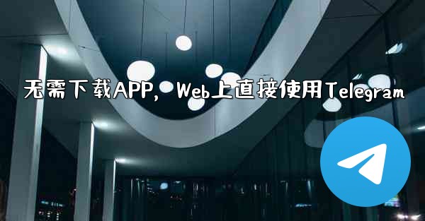 无需下载APP,Web上直接使用Telegram